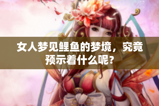 女人梦见鲤鱼的梦境，究竟预示着什么呢？