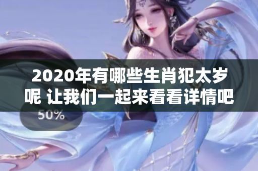 2020年有哪些生肖犯太岁呢 让我们一起来看看详情吧