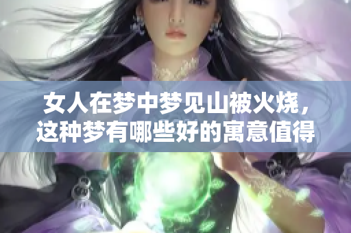 女人在梦中梦见山被火烧，这种梦有哪些好的寓意值得关注呢