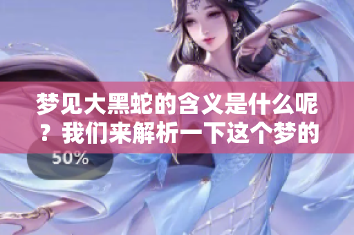 梦见大黑蛇的含义是什么呢？我们来解析一下这个梦的真正象征。