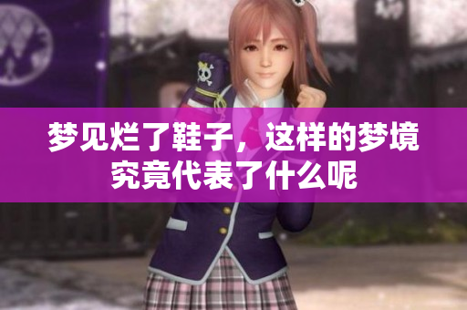 梦见烂了鞋子，这样的梦境究竟代表了什么呢
