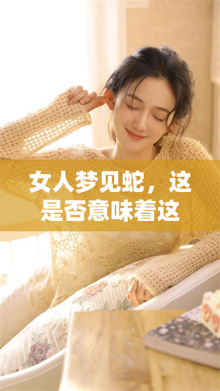 女人梦见蛇，这是否意味着这是胎梦呢？我们一起来探讨一下。