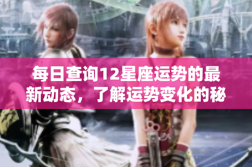 每日查询12星座运势的最新动态，了解运势变化的秘诀与建议