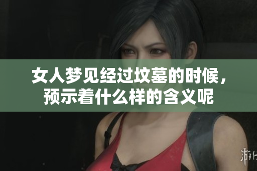 女人梦见经过坟墓的时候，预示着什么样的含义呢