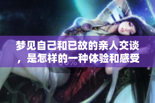梦见自己和已故的亲人交谈，是怎样的一种体验和感受呢