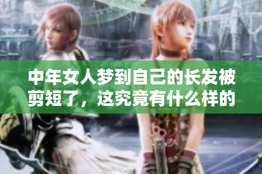 中年女人梦到自己的长发被剪短了，这究竟有什么样的寓意呢