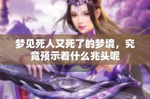 梦见死人又死了的梦境，究竟预示着什么兆头呢