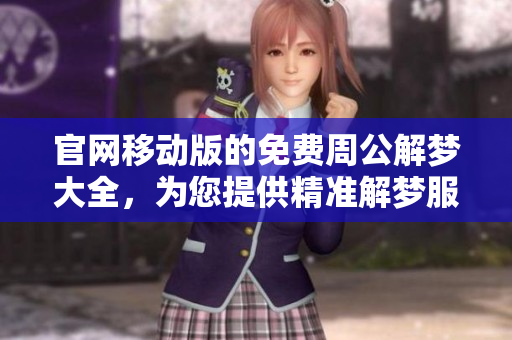 官网移动版的免费周公解梦大全，为您提供精准解梦服务