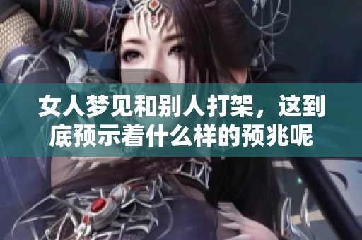 女人梦见和别人打架，这到底预示着什么样的预兆呢