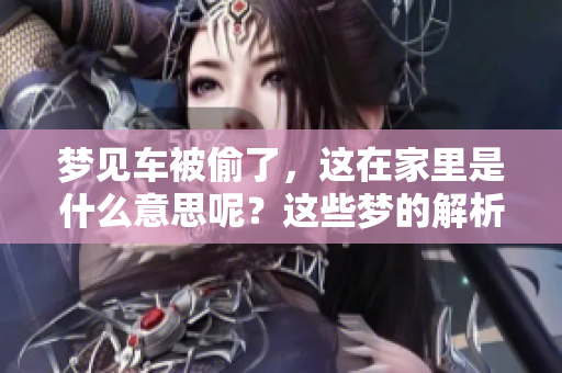 梦见车被偷了，这在家里是什么意思呢？这些梦的解析你了解吗