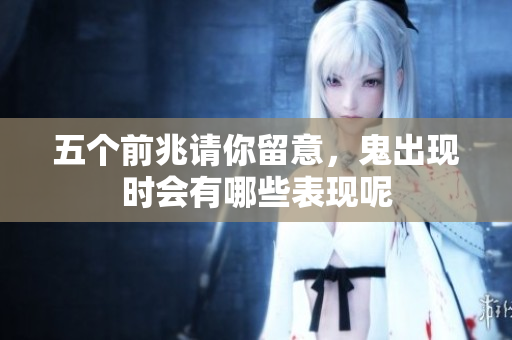 五个前兆请你留意，鬼出现时会有哪些表现呢