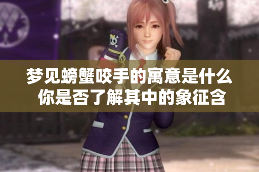 梦见螃蟹咬手的寓意是什么 你是否了解其中的象征含义呢