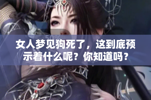 女人梦见狗死了，这到底预示着什么呢？你知道吗？