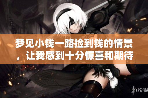 梦见小钱一路捡到钱的情景，让我感到十分惊喜和期待