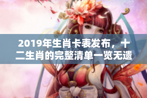 2019年生肖卡表发布，十二生肖的完整清单一览无遗