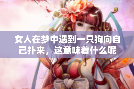 女人在梦中遇到一只狗向自己扑来，这意味着什么呢