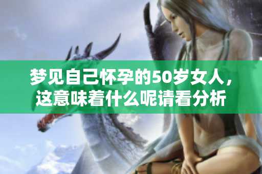 梦见自己怀孕的50岁女人，这意味着什么呢请看分析