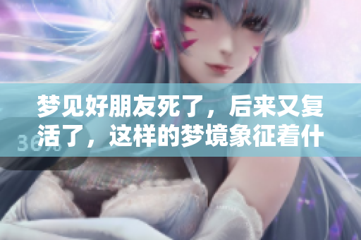 梦见好朋友死了，后来又复活了，这样的梦境象征着什么呢