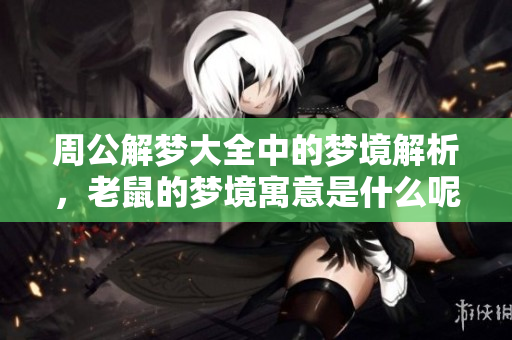周公解梦大全中的梦境解析，老鼠的梦境寓意是什么呢