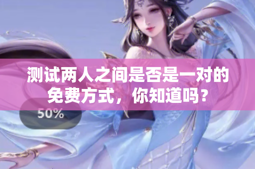 测试两人之间是否是一对的免费方式，你知道吗？