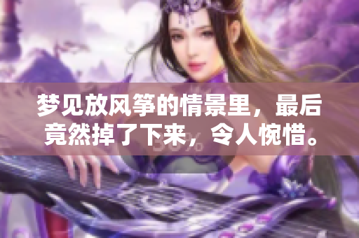 梦见放风筝的情景里，最后竟然掉了下来，令人惋惜。
