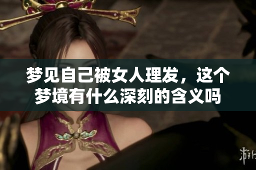 梦见自己被女人理发，这个梦境有什么深刻的含义吗