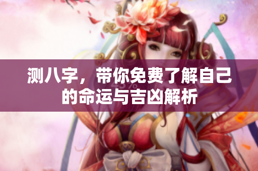 测八字，带你免费了解自己的命运与吉凶解析