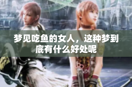 梦见吃鱼的女人，这种梦到底有什么好处呢