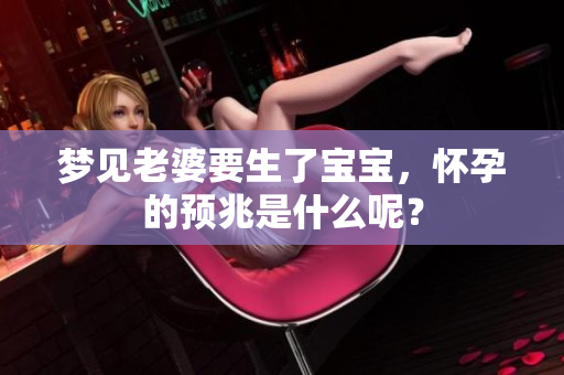 梦见老婆要生了宝宝，怀孕的预兆是什么呢？