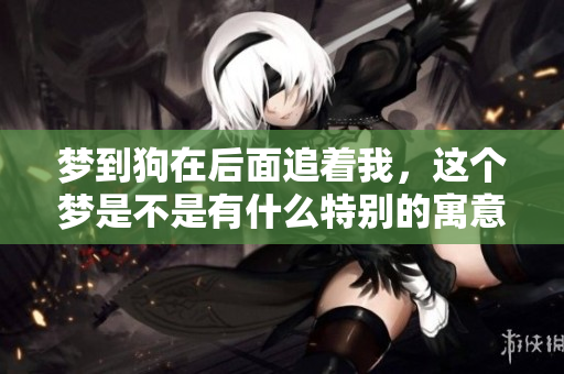 梦到狗在后面追着我，这个梦是不是有什么特别的寓意呢