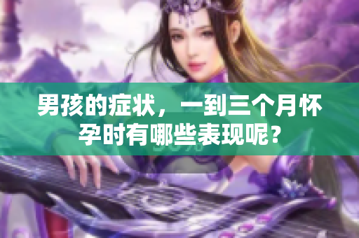 男孩的症状，一到三个月怀孕时有哪些表现呢？