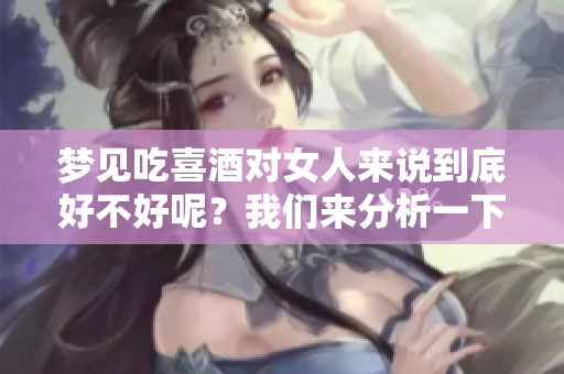 梦见吃喜酒对女人来说到底好不好呢？我们来分析一下这个问题吧！