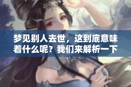 梦见别人去世，这到底意味着什么呢？我们来解析一下这个梦的含义。