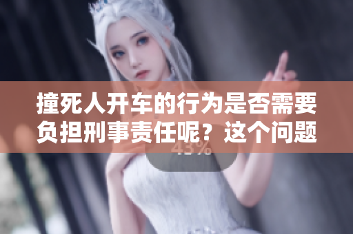 撞死人开车的行为是否需要负担刑事责任呢？这个问题值得深入探讨。