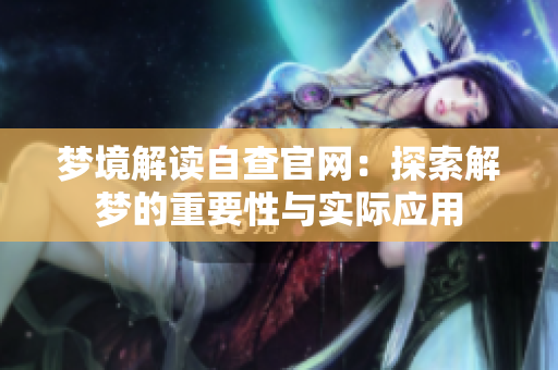 梦境解读自查官网：探索解梦的重要性与实际应用
