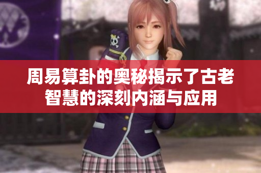 周易算卦的奥秘揭示了古老智慧的深刻内涵与应用