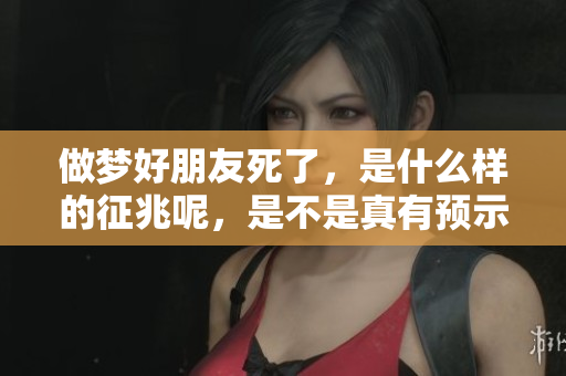 做梦好朋友死了，是什么样的征兆呢，是不是真有预示呢