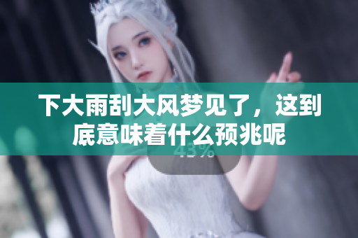 下大雨刮大风梦见了，这到底意味着什么预兆呢