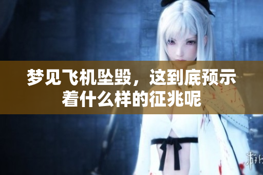 梦见飞机坠毁，这到底预示着什么样的征兆呢