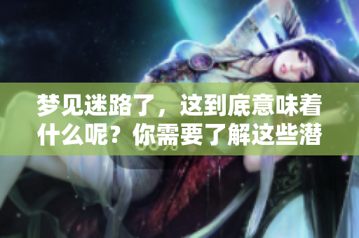 梦见迷路了，这到底意味着什么呢？你需要了解这些潜在的含义