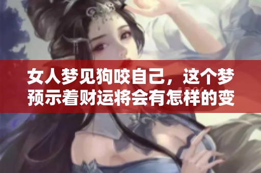 女人梦见狗咬自己，这个梦预示着财运将会有怎样的变化呢