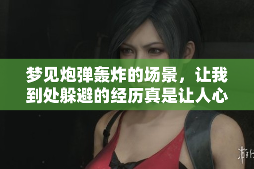 梦见炮弹轰炸的场景，让我到处躲避的经历真是让人心惊胆战