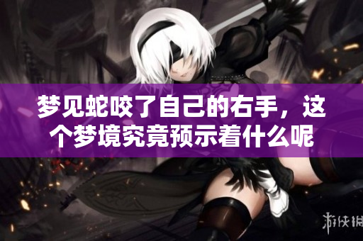 梦见蛇咬了自己的右手，这个梦境究竟预示着什么呢