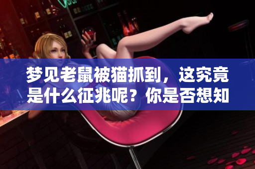 梦见老鼠被猫抓到，这究竟是什么征兆呢？你是否想知道答案？