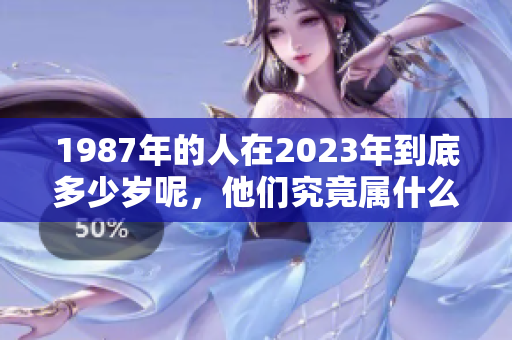 1987年的人在2023年到底多少岁呢，他们究竟属什么生肖呢