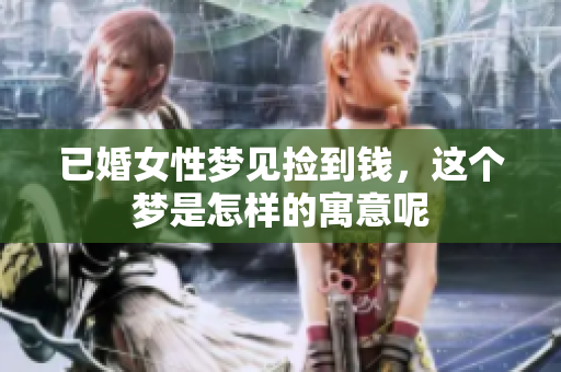 已婚女性梦见捡到钱，这个梦是怎样的寓意呢