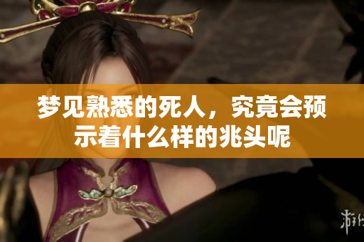 梦见熟悉的死人，究竟会预示着什么样的兆头呢