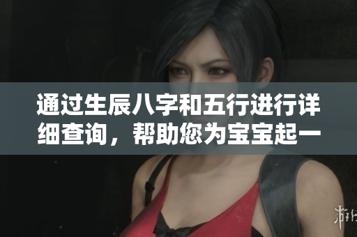 通过生辰八字和五行进行详细查询，帮助您为宝宝起一个合适的名字