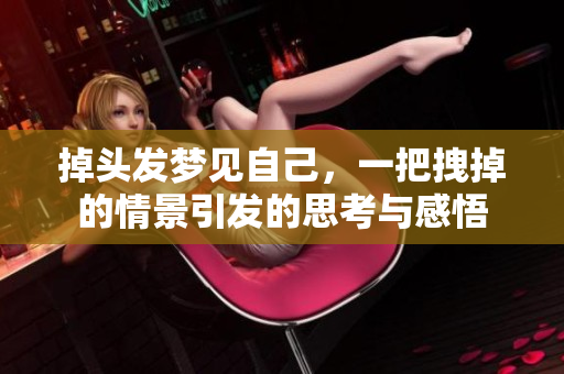 掉头发梦见自己，一把拽掉的情景引发的思考与感悟