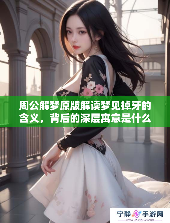 周公解梦原版解读梦见掉牙的含义，背后的深层寓意是什么呢